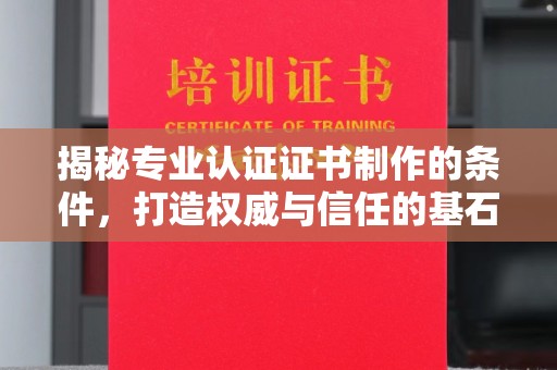 惠来揭秘专业认证证书制作的条件，打造权威与信任的基石